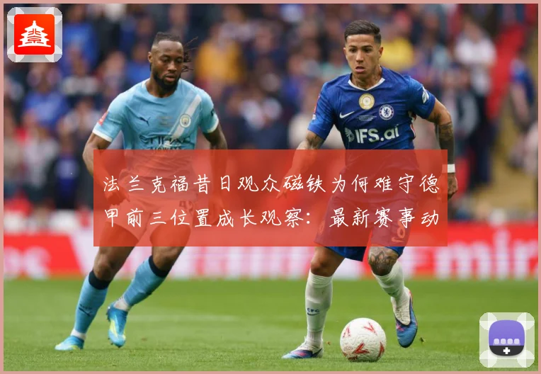 法兰克福昔日观众磁铁为何难守德甲前三位置成长观察：最新赛事动态与深度分析