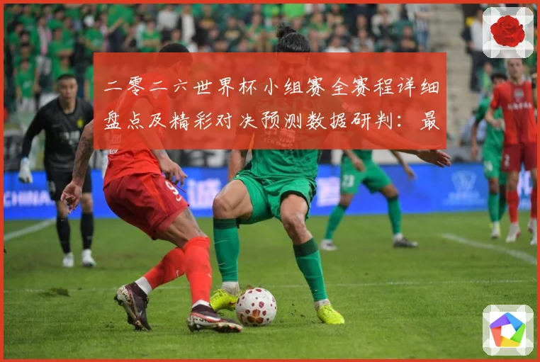 二零二六世界杯小组赛全赛程详细盘点及精彩对决预测数据研判：最新赛事动态与深度分析