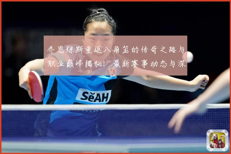 乔恩琼斯重返八角笼的传奇之路与职业巅峰揭秘：最新赛事动态与深度分析