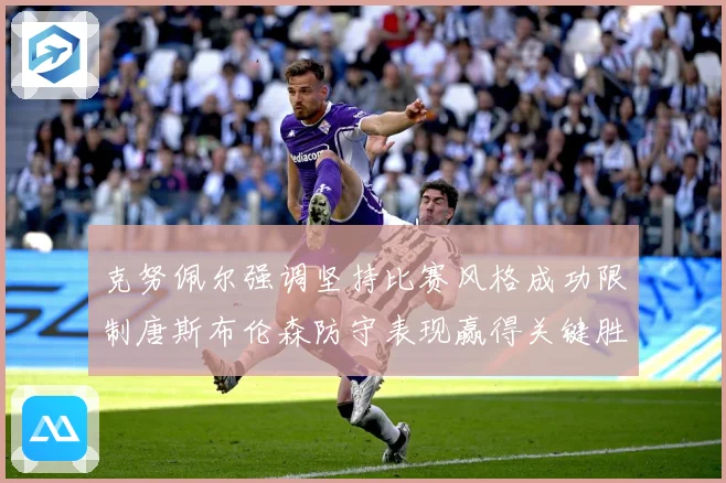克努佩尔强调坚持比赛风格成功限制唐斯布伦森防守表现赢得关键胜成长观察：最新赛事动态与深度分析