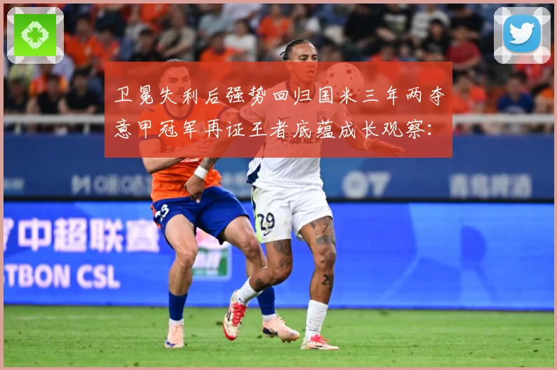 卫冕失利后强势回归国米三年两夺意甲冠军再证王者底蕴成长观察：最新赛事动态与深度分析
