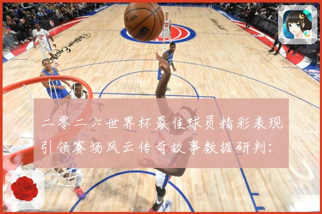 二零二六世界杯最佳球员精彩表现引领赛场风云传奇故事数据研判：最新赛事动态与深度分析