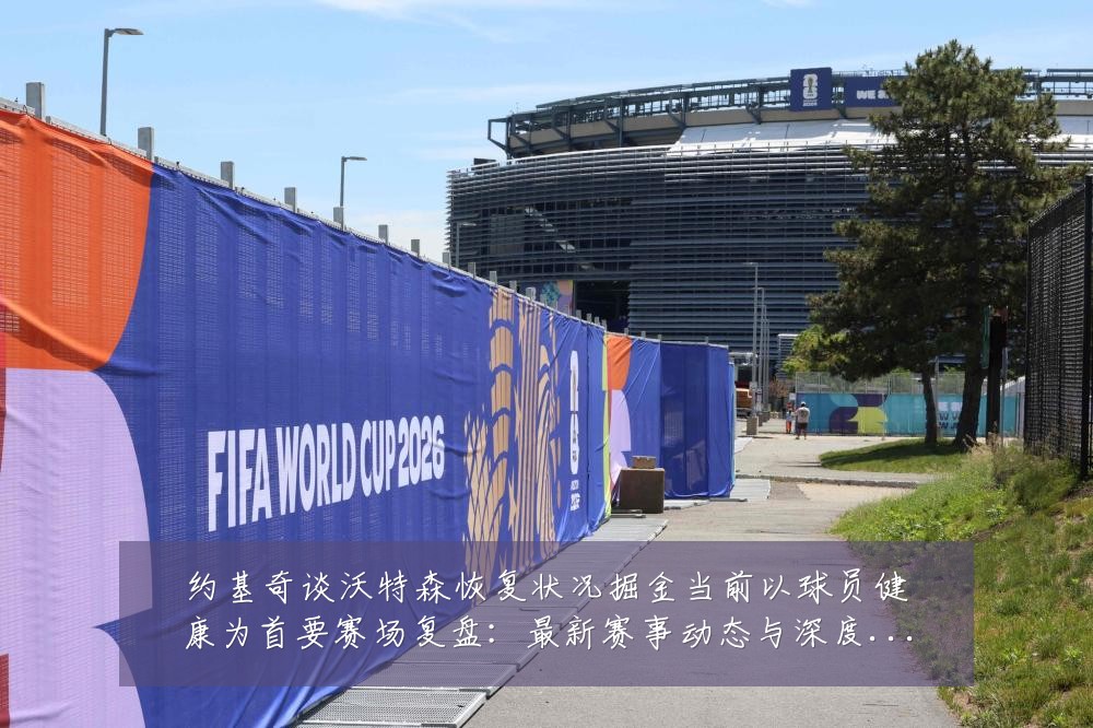 约基奇谈沃特森恢复状况掘金当前以球员健康为首要赛场复盘：最新赛事动态与深度分析