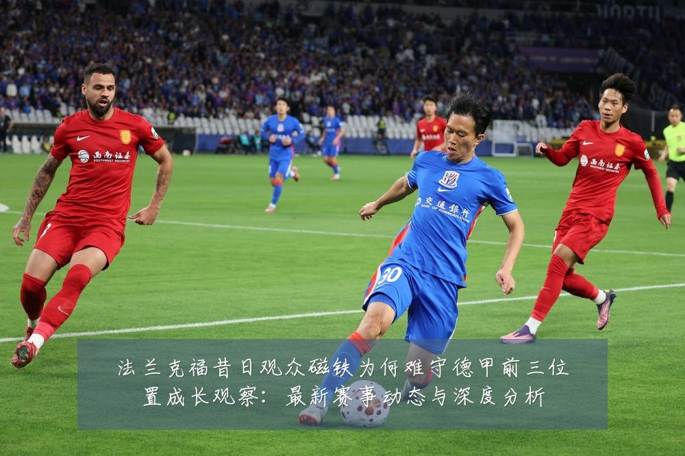 法兰克福昔日观众磁铁为何难守德甲前三位置成长观察:最新赛事动态与深度分析