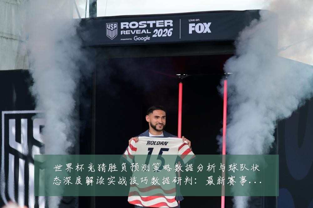 世界杯竞猜胜负预测策略数据分析与球队状态深度解读实战技巧数据研判:最新赛事动态与深度分析