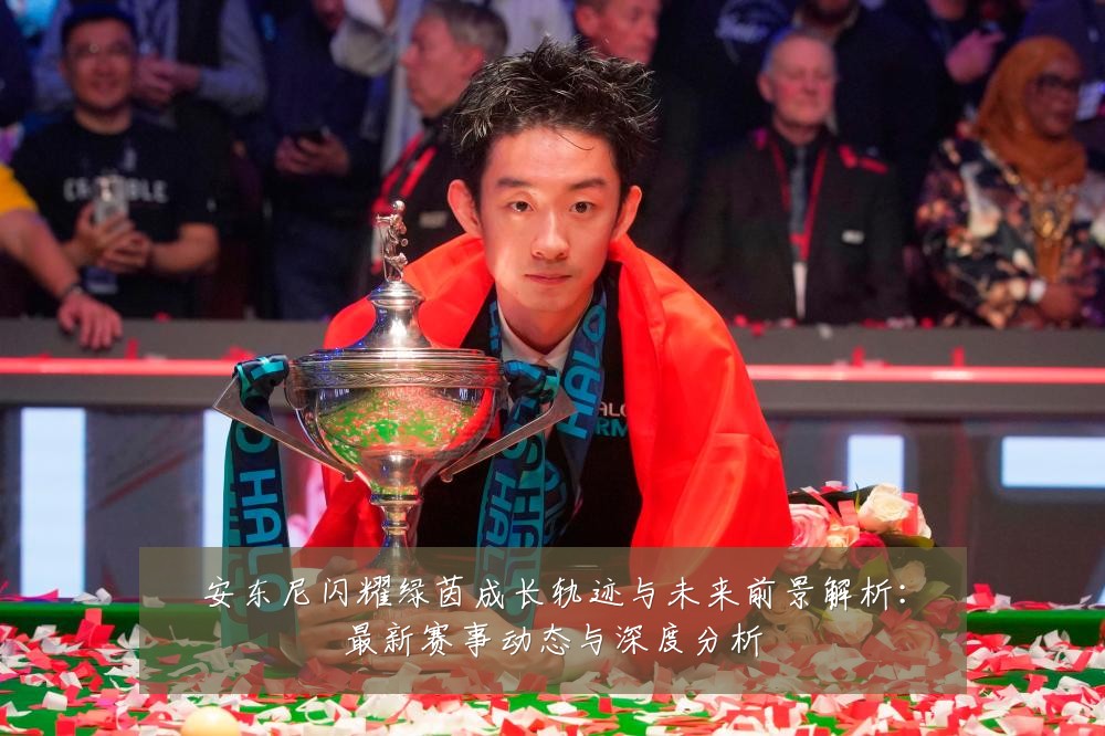 安东尼闪耀绿茵成长轨迹与未来前景解析：最新赛事动态与深度分析